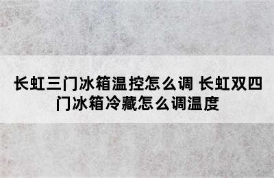 长虹三门冰箱温控怎么调 长虹双四门冰箱冷藏怎么调温度